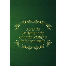 

Книга Actes du Parlement du Canada relatifs a la loi criminelle. Canada