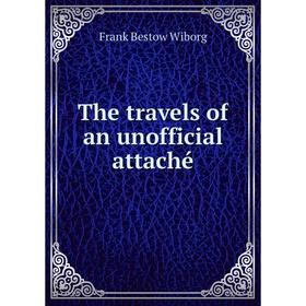 

Книга The travels of an unofficial attaché. Frank Bestow Wiborg