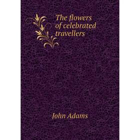 

Книга The flowers of celebrated travellers. John Adams