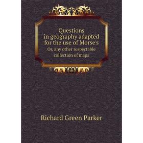 

Книга Questions in geography adapted for the use of Morse's Or, any other respectable collection of maps. Richard Green Parker