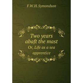 

Книга Two Years Abaft the Mast; or, Life as a Sea Apprentice. F.W. H. Symondson