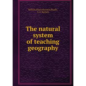 

Книга The natural system of teaching geography. William Henry Harrison Beadle, A. F. Bartlett