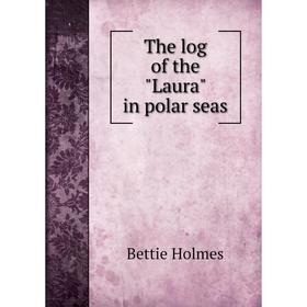 

Книга The log of the Laura in polar seas. Bettie Holmes