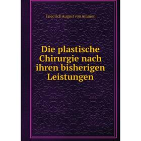

Книга Die plastische Chirurgie nach ihren bisherigen Leistungen. Friedrich August von Ammon