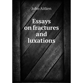 

Книга Essays on fractures and luxations. John Aitken