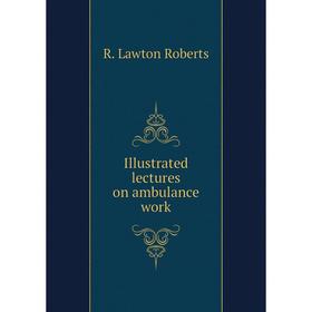 

Книга Illustrated lectures on ambulance work. R. Lawton Roberts