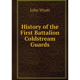 

Книга History of the First Battalion Coldstream Guards. John Wyatt
