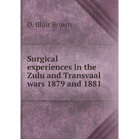 

Книга Surgical experiences in the Zulu and Transvaal wars 1879 and 1881. D. Blair Brown