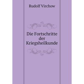 

Книга Die Fortschritte der Kriegsheilkunde. Rudolf Virchow
