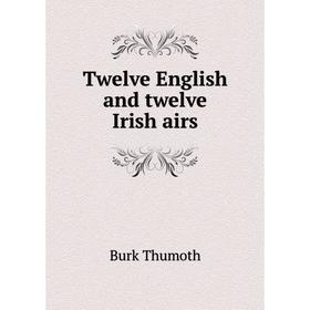 

Книга Twelve English and twelve Irish airs. Burk Thumoth