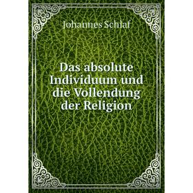 

Книга Das absolute Individuum und die Vollendung der Religion. Johannes Schlaf