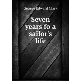 

Книга Seven years fo a sailor's life. George Edward Clark