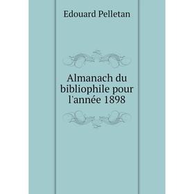 

Книга Almanach du bibliophile pour l'année 1898. Edouard Pelletan