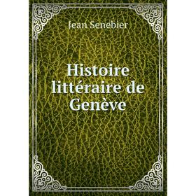 

Книга Histoire littéraire de Genève. Jean Senebier