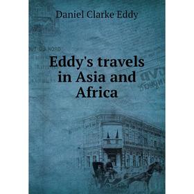 

Книга Eddy's travels in Asia and Africa. Daniel Clarke Eddy