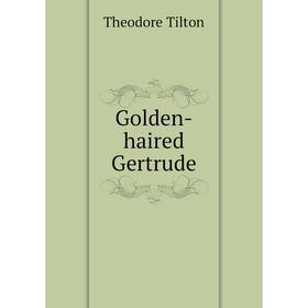 

Книга Golden-haired Gertrude. Theodore Tilton
