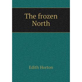 

Книга The frozen North. Edith Horton