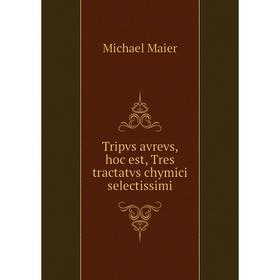 

Книга Tripvs avrevs, hoc est, Tres tractatvs chymici selectissimi. Michael Maier