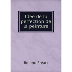 

Книга Idee de la perfection de la peinture. Roland Fréart