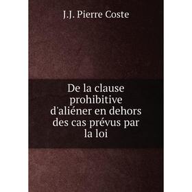 

Книга De la clause prohibitive d'aliéner en dehors des cas prévus par la loi. J.J. Pierre Coste