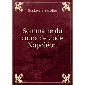 

Книга Sommaire du cours de Code Napoléon. Gustave Bressolles