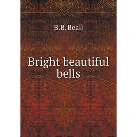 

Книга Bright beautiful bells. B.B. Beall