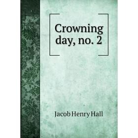 

Книга Crowning day, no. 2. Jacob Henry Hall