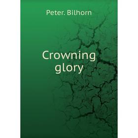 

Книга Crowning glory. Peter. Bilhorn
