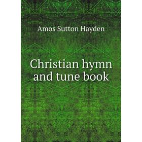 

Книга Christian hymn and tune book. Amos Sutton Hayden