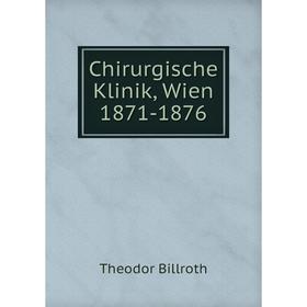 

Книга Chirurgische Klinik, Wien 1871-1876. Theodor Billroth