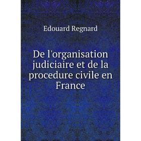 

Книга De l'organisation judiciaire et de la procedure civile en France. Edouard Regnard