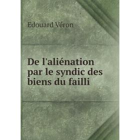 

Книга De l'aliénation par le syndic des biens du failli. Edouard Véron