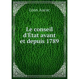 

Книга Le conseil d'État avant et depuis 1789