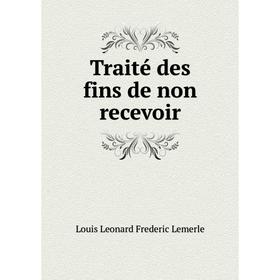 

Книга Traité des fins de non recevoir. Louis Leonard Frederic Lemerle