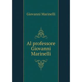 

Книга Al professore Giovanni Marinelli. Giovanni Marinelli