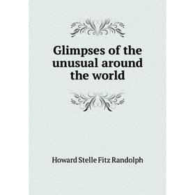 

Книга Glimpses of the unusual around the world. Howard Stelle Fitz Randolph