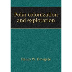 

Книга Polar colonization and exploration. Henry W. Howgate