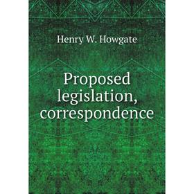 

Книга Proposed legislation, correspondence. Henry W. Howgate