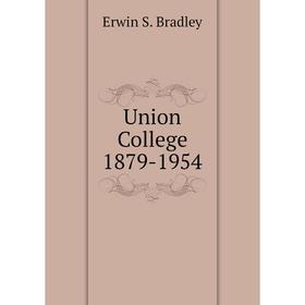 

Книга Union College 1879-1954. Erwin S. Bradley