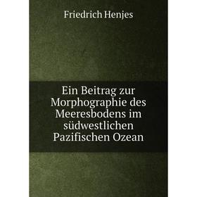 

Книга Ein Beitrag zur Morphographie des Meeresbodens im südwestlichen Pazifischen Ozean. Friedrich Henjes