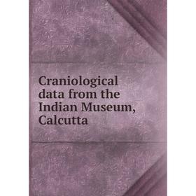 

Книга Craniological data from the Indian Museum, Calcutta. Indian Museum