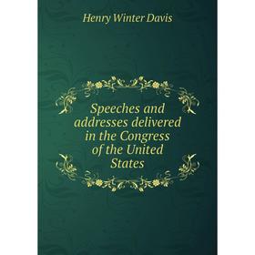 

Книга Speeches and addresses delivered in the Congress of the United States. Henry Winter Davis