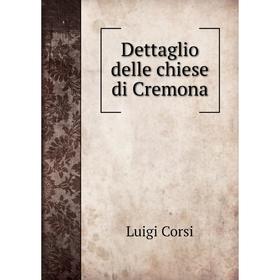 

Книга Dettaglio delle chiese di Cremona. Luigi Corsi