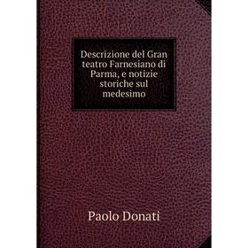 

Книга Descrizione del Gran teatro Farnesiano di Parma, e notizie storiche sul medesimo. Paolo Donati
