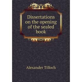 

Книга Dissertations on the opening of the sealed book. Alexander Tilloch