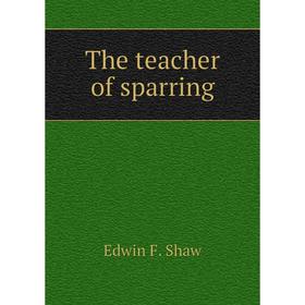 

Книга The teacher of sparring. Edwin F. Shaw