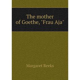 

Книга The mother of Goethe, Frau Aja. Margaret Reeks