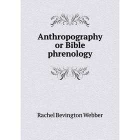 

Книга Anthropography or Bible phrenology. Rachel Bevington Webber