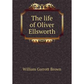 

Книга The life of Oliver Ellsworth. William Garrott Brown