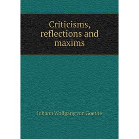 

Книга Criticisms, reflections and maxims. Johann Wolfgang von Goethe, W. B. Ronnfeldt